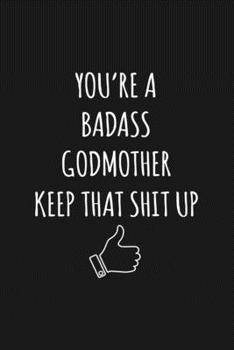 You're A Badass Godmother: Keep That Shit Up Sarcastic Blank Lined Notebook, Journal, Notepad,