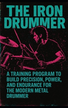 Paperback The Iron Drummer: A Bodybuilding Program for the Modern Metal Drummer to Gain Precision, Power, and Endurance Book