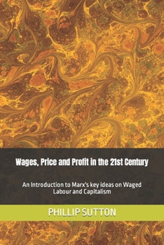Wages, Price and Profit in the 21st Century: An Introduction to Marx's key ideas on Waged Labour and Capitalism