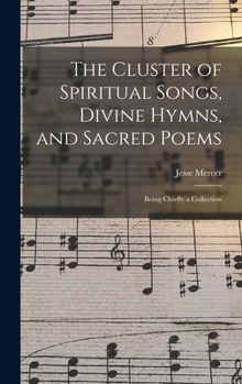 The Cluster of Spiritual Songs, Divine Hymns, and Sacred Poems: Being Chiefly a Collection