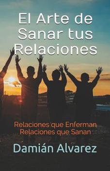 Paperback El Arte de Sanar tus Relaciones: Relaciones que Enferman, Relaciones que Sanan [Spanish] Book