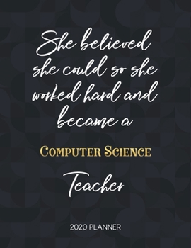 She Believed She Could So She Became A Computer Science Teacher 2020 Planner: 2020 Weekly & Daily Planner with Inspirational Quotes (Motivational Calendar Diary Book for Teachers - Jan to Dec)