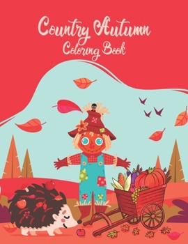 Country Autumn Coloring Book: Country Autumn Coloring Book For Adults with Featuring Charming Autumn Scenes, Farm Animals, Landscapes, Gardens And M