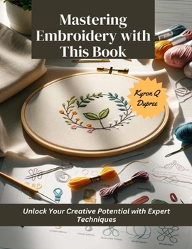Paperback Mastering Embroidery with This Book: Unlock Your Creative Potential with Expert Techniques Book