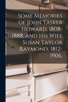 Paperback Some Memories of John Tasker Howard, 1808-1888, and His Wife Susan Taylor Raymond, 1812-1906. Book