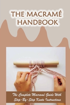 Paperback The Macram? Handbook: The Complete Macram? Guide With Step-By-Step Knots Instructions: Awesome Beginner Macrame Projects Book