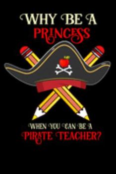 Why Be A Princess When You Can Be A Pirate Teacher?: Funny Teaching Lovers Back to school elements Apple Pencil Crossbones Pirate Flag Notebook/journal for Teacher & Students