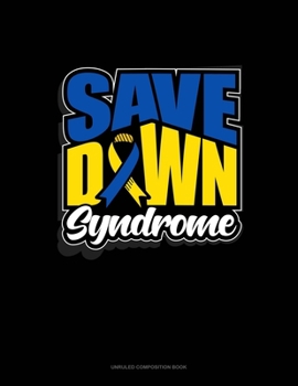Save Down Syndrome: Unruled Composition Book