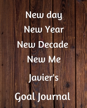 New day New Year New Decade New Me Javier's Goal Journal: 2020 New Year Planner Goal Journal Gift for Javier  / Notebook / Diary / Unique Greeting Card Alternative