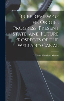 Hardcover Brief Review of the Origin, Progress, Present State, and Future Prospects of the Welland Canal Book