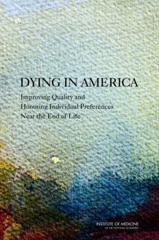 Dying in America: Improving Quality and Honoring Individual Preferences Near the End of Life