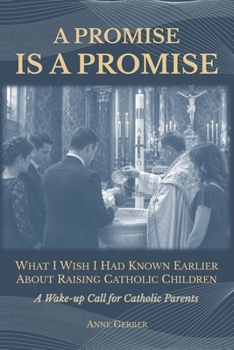 A Promise is a Promise: What I Wish I Had Known Earlier About Raising Catholic Children (A Wake-Up Call for Catholic Parents)