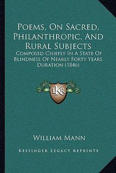 Paperback Poems, On Sacred, Philanthropic, And Rural Subjects: Composed Chiefly In A State Of Blindness Of Nearly Forty Years Duration (1846) Book