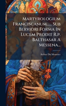 Hardcover Martyrologium Franciscanum...... Sub Berviori Forma In Lucem Prodit R.p. Balthasar A Messena... [Latin] Book