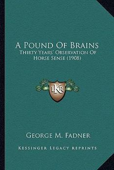 Paperback A Pound Of Brains: Thirty Years' Observation Of Horse Sense (1908) Book