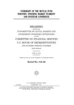 Oversight of the mutual fund industry  : ensuring market stability and investor confidence : hearing before the Subcommittee on Capital Markets and ... Services, U.S. House of Representatives, One