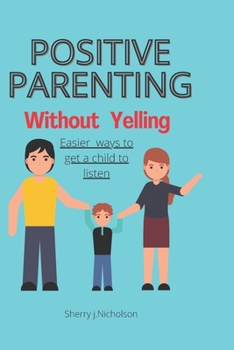 Paperback Positive parenting without Yelling: Easier ways to get a child to listen better Book