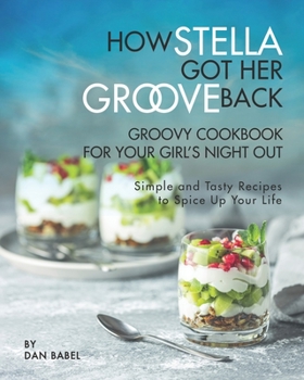 Paperback How Stella Got Her Groove Back - Groovy Cookbook for Your Girl's Night Out: Simple and Tasty Recipes to Spice Up Your Life Book