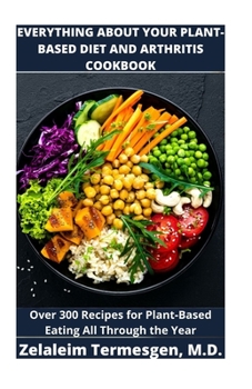 Paperback Everything about Your Plant-Based Diet and Arthritis Cookbook: Over 300 Recipes for Plant-Based Eating All Through the Year Book