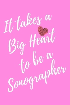 It Takes a Big Heart to be a Sonographer: Sonographer Journal For Gift - Pink Notebook For Men Women - Ruled Writing Diary - 6x9 100 pages