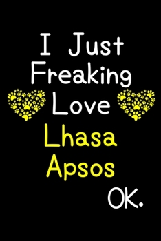 Paperback I Just Freaking Love Lhasa Apsos OK.: Journal (Diary, Notebook) Funny Dog Breeds Gift for Lhasa Apso Puppy Owners and Dog Lovers Book