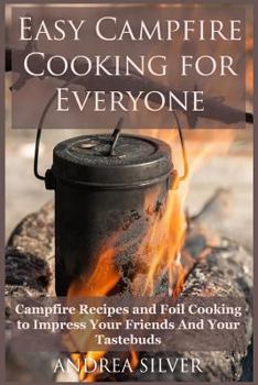 Paperback Easy Campfire Cooking For Everyone: Campfire Recipes and Foil Cooking to Impress Your Friends And Your Tastebuds Book