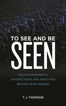 Paperback To See and Be Seen: The Environments, Interactions and Identities Behind News Images Book