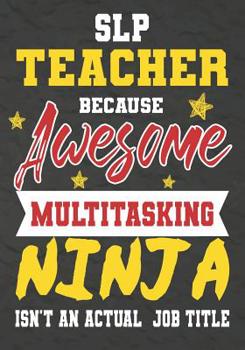 Paperback SLP Teacher Because Awesome Multitasking Ninja Isn't An Actual Job Title: Perfect Year End Graduation or Thank You Gift for Teachers, Teacher Apprecia Book