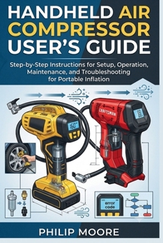 Handheld Air Compressor User's Guide: Step-By-Step Instructions For Setup, Operation, Maintenance, And Troubleshooting For Portable Inflation