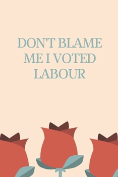 Paperback Don't Blame Me I Voted Labour: I Voted Labour Notebook For UK Labour Party Voters - 6x9 Inches - 120 Pages Book