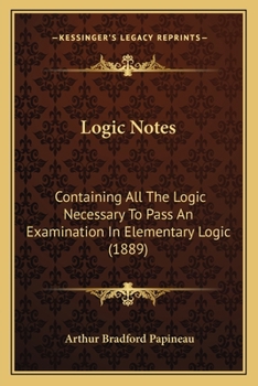Paperback Logic Notes: Containing All The Logic Necessary To Pass An Examination In Elementary Logic (1889) Book