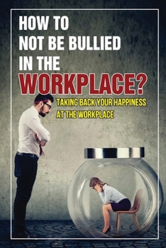 How To Not Be Bullied In The Workplace?: Taking Back Your Happiness At The Workplace: How To Deal With Subtle Bullying In The Workplace