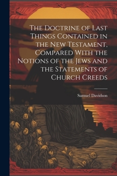 Paperback The Doctrine of Last Things Contained in the New Testament, Compared With the Notions of the Jews and the Statements of Church Creeds Book