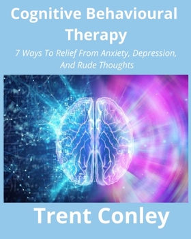 Paperback Cognitive Behavioural Therapy: 7 Ways To Relief From Anxiety, Depression, And Rude Thoughts Book