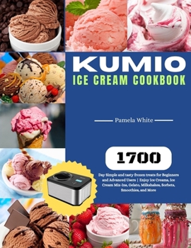 Paperback KUMIO Ice Cream Cookbook: 1700-Day Simple and tasty frozen treats for Beginners and Advanced Users Enjoy Ice Creams, Ice Cream Mix-Ins, Gelato, Book