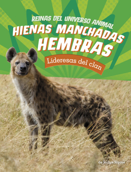 Hienas Manchadas Hembras: Lideresas del Clan (Reinas del Universo Animal) (Spanish Edition)
