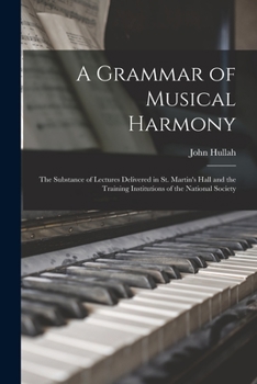 Paperback A Grammar of Musical Harmony: the Substance of Lectures Delivered in St. Martin's Hall and the Training Institutions of the National Society Book