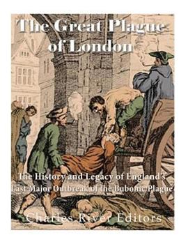 The Great Plague of London: The History and Legacy of England's Last Major Outbreak of the Bubonic Plague