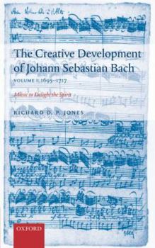 The Creative Development of Johann Sebastian Bach: Music to Delight the Spirit Volume 1: 1695-1717