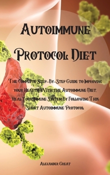 Hardcover Autoimmune Protocol Diet: The Complete Step-By-Step Guide to Improving your Health With the Autoimmune Diet, Heal Your Immune System By Followin Book