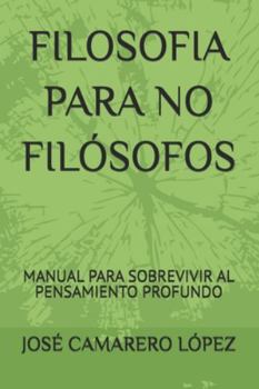 FILOSOFIA PARA NO FILÓSOFOS: MANUAL PARA SOBREVIVIR AL PENSAMIENTO PROFUNDO