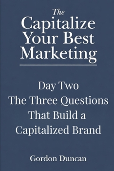 The Three Questions That Build a Capitalized Brand (Capitalize Your Best Marketing)