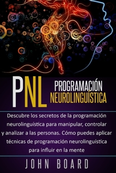 Paperback Pnl: Descubre los secretos de la programaci?n neurolingu?stica para manipular, controlar y analizar a las personas.C?mo pue [Spanish] Book