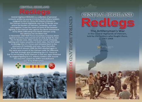 Central Highland Redlegs: The Artilleryman's War in the Central Highlands of Vietnam, told by the Soldiers who fought there, 1967-1968
