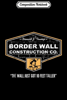 Composition Notebook: Border Wall Construction Co. Pro Trump. Build The Wall  Journal/Notebook Blank Lined Ruled 6x9 100 Pages