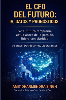 El CFO del Futuro: IA, Datos y Pronósticos: Ve el futuro temprano, actúa antes de la presión, lidera con claridad (Spanish Edition)