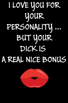 I Love You For Your Personality But Your Dick Is A Real Nice Bonus:: Cool Naughty Birthday/Valentine's Day/Anniversary Notebook For Him - Funny Blank ... (Unique Alternative to a Greeting Card)
