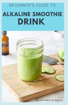 Paperback Beginner's Guide to Alkaline Smoothie Drink: Everything You Need To Know Includes Healing, Body Cleansing and Detox Recipes Book