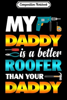 Composition Notebook: My Daddy Is A Better Roofer Than Your Daddy  Gift Dads  Journal/Notebook Blank Lined Ruled 6x9 100 Pages