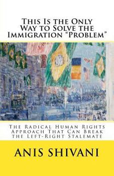 Paperback This Is the Only Way to Solve the Immigration "Problem": The Radical Human Rights Approach That Can Break the Left-Right Stalemate Book